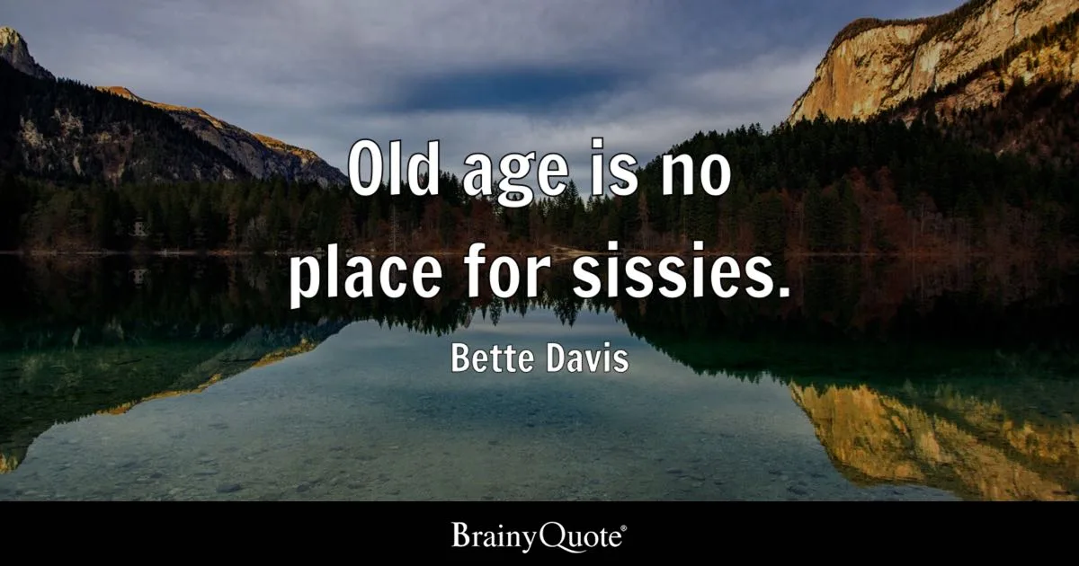 Old age is no place for sissies.